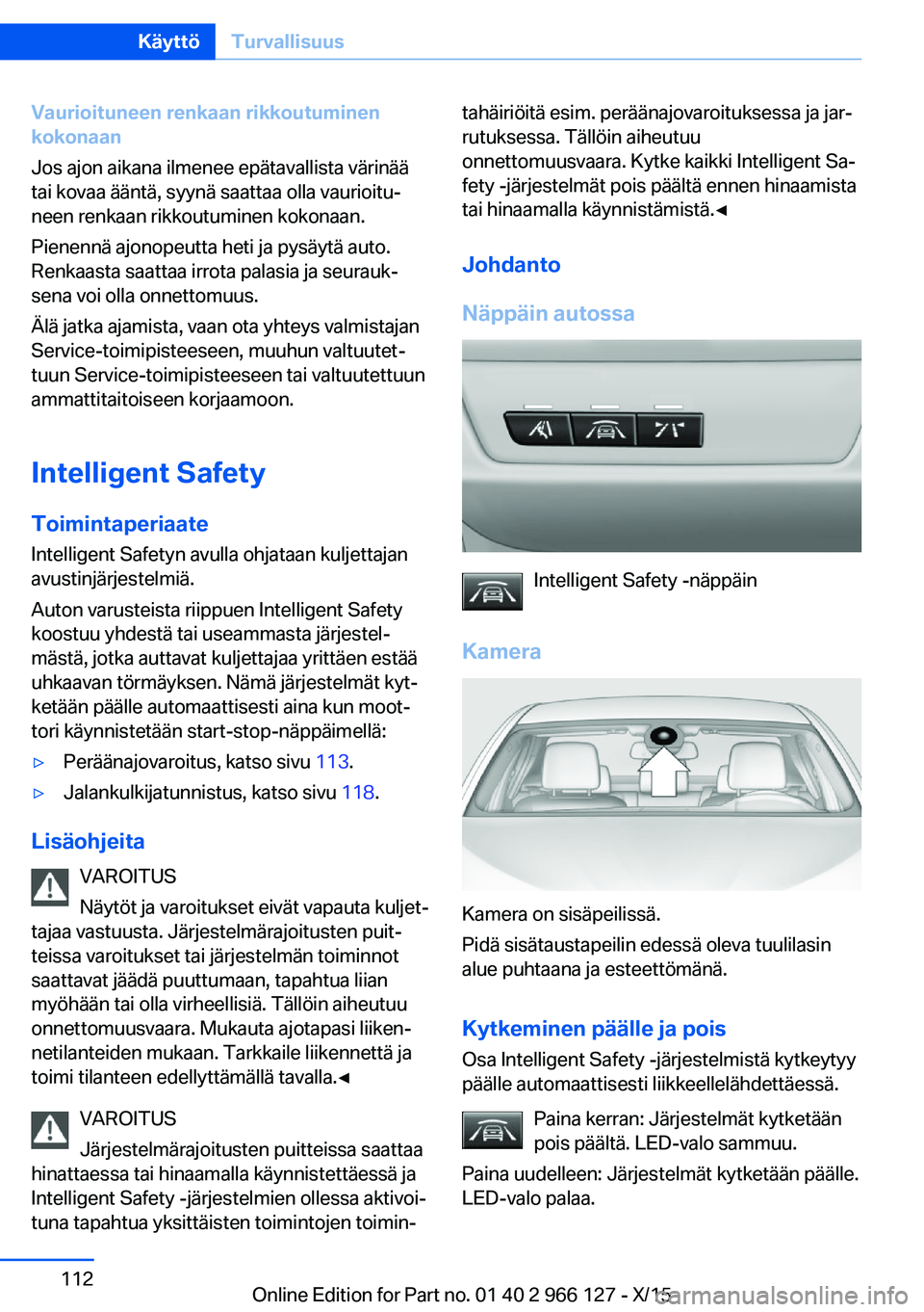 BMW 3 SERIES 2016 Omistajan Käsikirja (in Finnish) Vaurioituneen renkaan rikkoutuminen
kokonaan
Jos ajon aikana ilmenee epätavallista värinää
tai kovaa ääntä, syynä saattaa olla vaurioitu‐
neen renkaan rikkoutuminen kokonaan.
Pienennä ajono BMW 3 SERIES 2016 Omistajan Käsikirja (in Finnish) Vaurioituneen renkaan rikkoutuminen
kokonaan
Jos ajon aikana ilmenee epätavallista värinää
tai kovaa ääntä, syynä saattaa olla vaurioitu‐
neen renkaan rikkoutuminen kokonaan.
Pienennä ajono