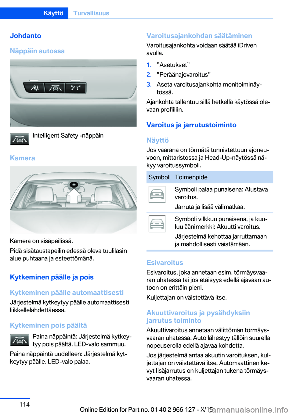 BMW 3 SERIES 2016 Omistajan Käsikirja (in Finnish) Johdanto
Näppäin autossa
Intelligent Safety -näppäin
Kamera
Kamera on sisäpeilissä.
Pidä sisätaustapeilin edessä oleva tuulilasin
alue puhtaana ja esteettömänä.
Kytkeminen päälle ja pois BMW 3 SERIES 2016 Omistajan Käsikirja (in Finnish) Johdanto
Näppäin autossa
Intelligent Safety -näppäin
Kamera
Kamera on sisäpeilissä.
Pidä sisätaustapeilin edessä oleva tuulilasin
alue puhtaana ja esteettömänä.
Kytkeminen päälle ja pois