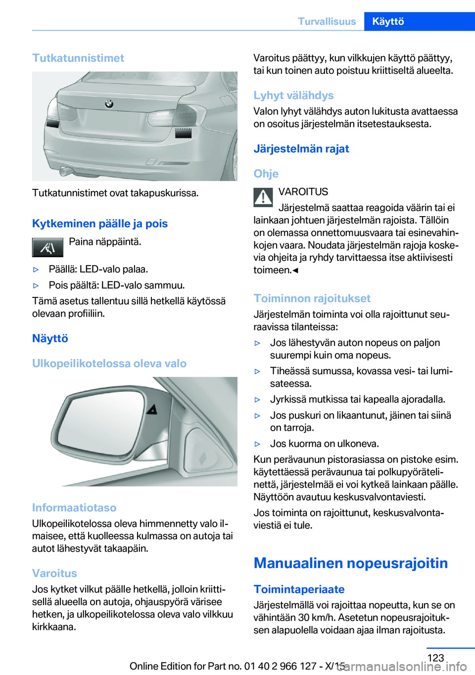 BMW 3 SERIES 2016 Omistajan Käsikirja (in Finnish) Tutkatunnistimet
Tutkatunnistimet ovat takapuskurissa.Kytkeminen päälle ja pois Paina näppäintä.
▷Päällä: LED-valo palaa.▷Pois päältä: LED-valo sammuu.
Tämä asetus tallentuu sillä he BMW 3 SERIES 2016 Omistajan Käsikirja (in Finnish) Tutkatunnistimet
Tutkatunnistimet ovat takapuskurissa.Kytkeminen päälle ja pois Paina näppäintä.
▷Päällä: LED-valo palaa.▷Pois päältä: LED-valo sammuu.
Tämä asetus tallentuu sillä he