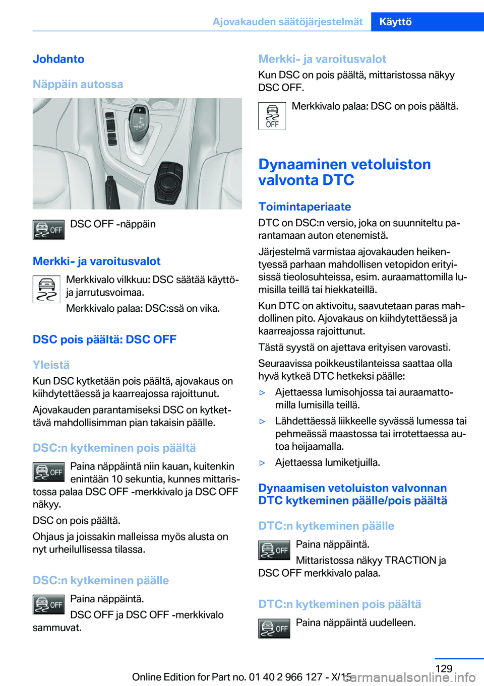 BMW 3 SERIES 2016 Omistajan Käsikirja (in Finnish) Johdanto
Näppäin autossa
DSC OFF -näppäin
Merkki- ja varoitusvalot Merkkivalo vilkkuu: DSC säätää käyttö-
ja jarrutusvoimaa.
Merkkivalo palaa: DSC:ssä on vika.
DSC pois päältä: DSC OFF
Y BMW 3 SERIES 2016 Omistajan Käsikirja (in Finnish) Johdanto
Näppäin autossa
DSC OFF -näppäin
Merkki- ja varoitusvalot Merkkivalo vilkkuu: DSC säätää käyttö-
ja jarrutusvoimaa.
Merkkivalo palaa: DSC:ssä on vika.
DSC pois päältä: DSC OFF
Y