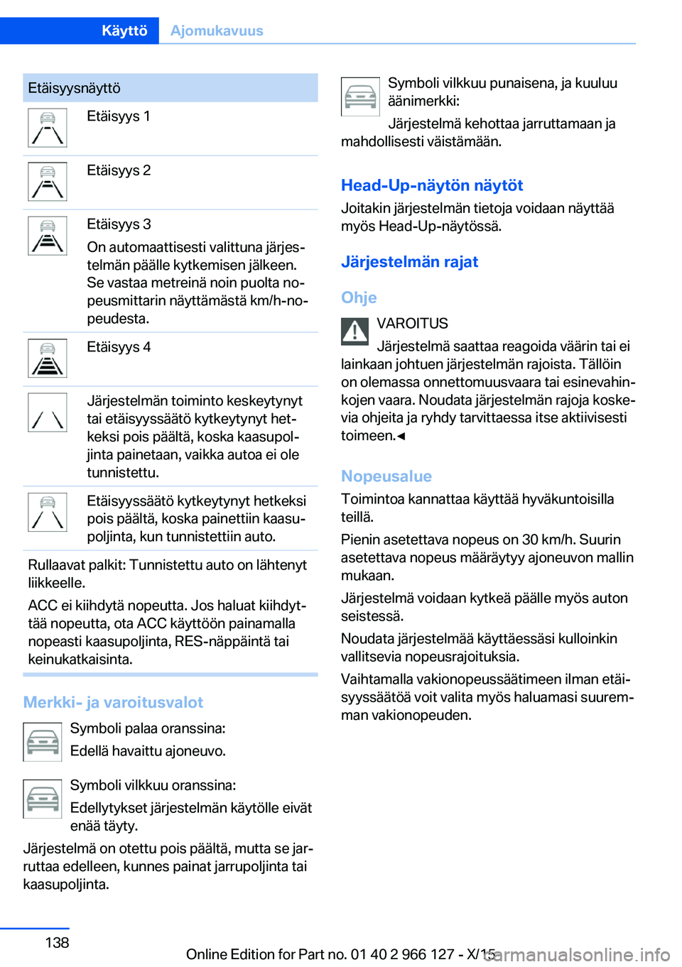BMW 3 SERIES 2016 Omistajan Käsikirja (in Finnish) EtäisyysnäyttöEtäisyys 1Etäisyys 2Etäisyys 3
On automaattisesti valittuna järjes‐
telmän päälle kytkemisen jälkeen.
Se vastaa metreinä noin puolta no‐
peusmittarin näyttämästä km/h BMW 3 SERIES 2016 Omistajan Käsikirja (in Finnish) EtäisyysnäyttöEtäisyys 1Etäisyys 2Etäisyys 3
On automaattisesti valittuna järjes‐
telmän päälle kytkemisen jälkeen.
Se vastaa metreinä noin puolta no‐
peusmittarin näyttämästä km/h