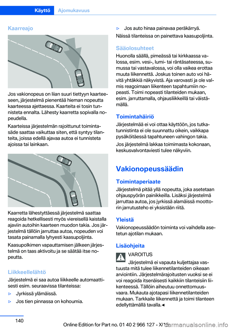 BMW 3 SERIES 2016 Omistajan Käsikirja (in Finnish) Kaarreajo
Jos vakionopeus on liian suuri tiettyyn kaartee‐
seen, järjestelmä pienentää hieman nopeutta
kaarteessa ajettaessa. Kaarteita ei tosin tun‐
nisteta ennalta. Lähesty kaarretta sopiva BMW 3 SERIES 2016 Omistajan Käsikirja (in Finnish) Kaarreajo
Jos vakionopeus on liian suuri tiettyyn kaartee‐
seen, järjestelmä pienentää hieman nopeutta
kaarteessa ajettaessa. Kaarteita ei tosin tun‐
nisteta ennalta. Lähesty kaarretta sopiva