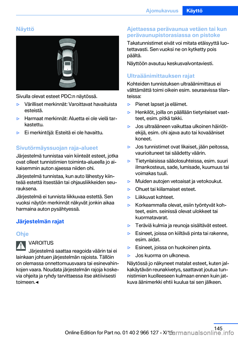 BMW 3 SERIES 2016 Omistajan Käsikirja (in Finnish) Näyttö
Sivulla olevat esteet PDC:n näytössä.
▷Värilliset merkinnät: Varoittavat havaituista
esteistä.▷Harmaat merkinnät: Aluetta ei ole vielä tar‐
kastettu.▷Ei merkintöjä: Esteitä BMW 3 SERIES 2016 Omistajan Käsikirja (in Finnish) Näyttö
Sivulla olevat esteet PDC:n näytössä.
▷Värilliset merkinnät: Varoittavat havaituista
esteistä.▷Harmaat merkinnät: Aluetta ei ole vielä tar‐
kastettu.▷Ei merkintöjä: Esteitä