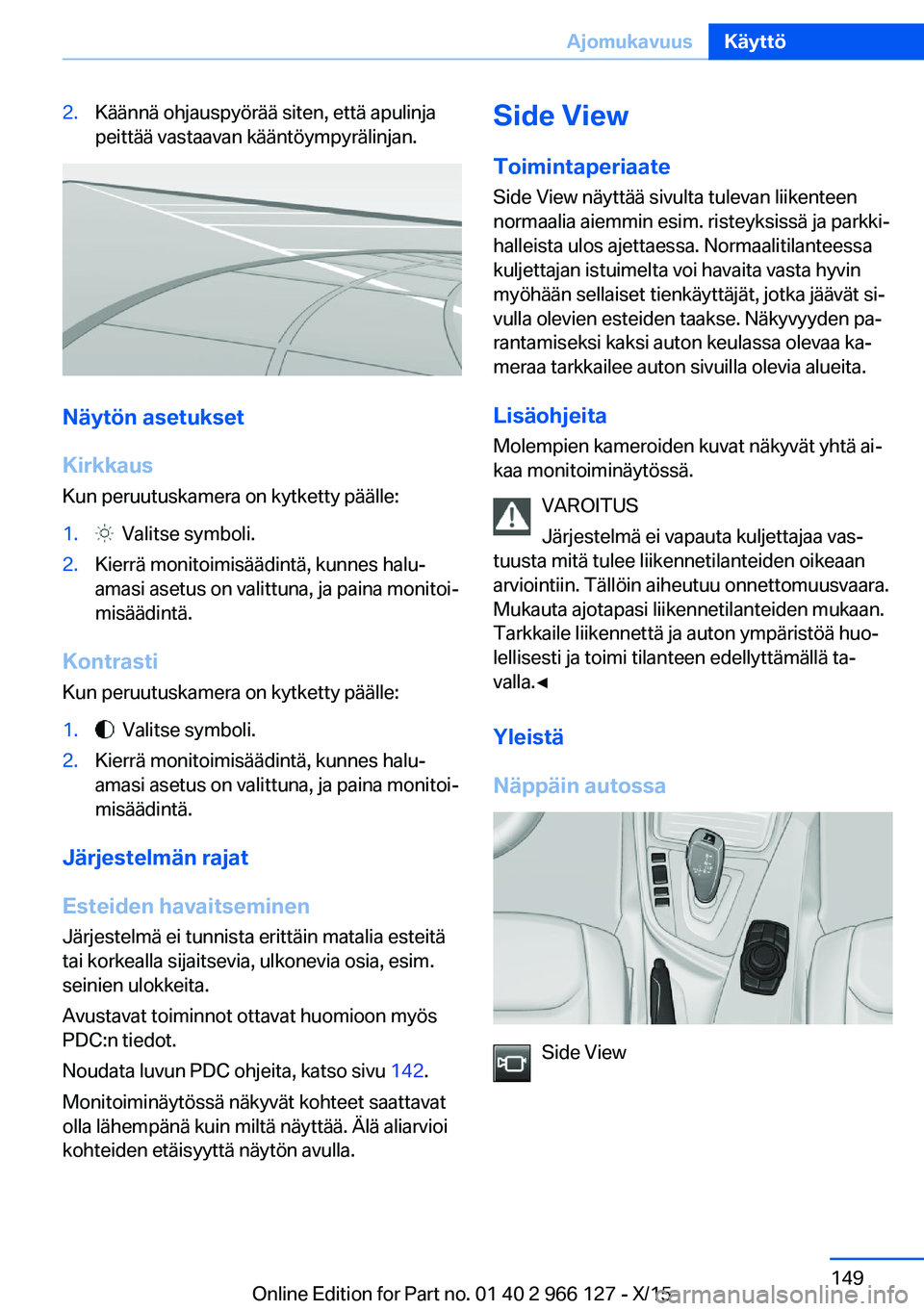BMW 3 SERIES 2016 Omistajan Käsikirja (in Finnish) 2.Käännä ohjauspyörää siten, että apulinja
peittää vastaavan kääntöympyrälinjan.
Näytön asetukset
Kirkkaus
Kun peruutuskamera on kytketty päälle:
1. Valitse symboli.2.Kierrä monitoi BMW 3 SERIES 2016 Omistajan Käsikirja (in Finnish) 2.Käännä ohjauspyörää siten, että apulinja
peittää vastaavan kääntöympyrälinjan.
Näytön asetukset
Kirkkaus
Kun peruutuskamera on kytketty päälle:
1. Valitse symboli.2.Kierrä monitoi