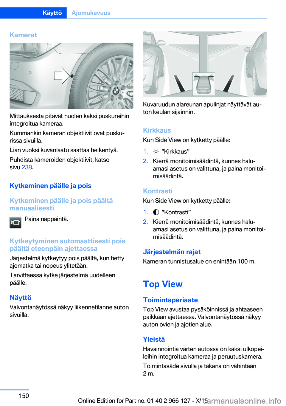 BMW 3 SERIES 2016 Omistajan Käsikirja (in Finnish) Kamerat
Mittauksesta pitävät huolen kaksi puskureihin
integroitua kameraa.
Kummankin kameran objektiivit ovat pusku‐
rissa sivuilla.
Lian vuoksi kuvanlaatu saattaa heikentyä.
Puhdista kameroiden BMW 3 SERIES 2016 Omistajan Käsikirja (in Finnish) Kamerat
Mittauksesta pitävät huolen kaksi puskureihin
integroitua kameraa.
Kummankin kameran objektiivit ovat pusku‐
rissa sivuilla.
Lian vuoksi kuvanlaatu saattaa heikentyä.
Puhdista kameroiden