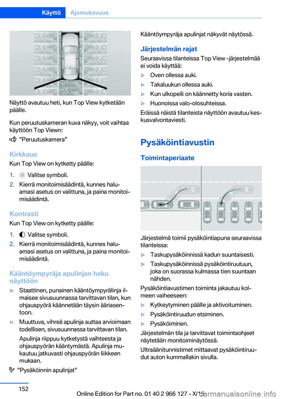 BMW 3 SERIES 2016  Omistajan Käsikirja (in Finnish) Näyttö avautuu heti, kun Top View kytketään
päälle.
Kun peruutuskameran kuva näkyy, voit vaihtaa
käyttöön Top Viewn:
  ”Peruutuskamera”
Kirkkaus
Kun Top View on kytketty päälle:
1.  Va
