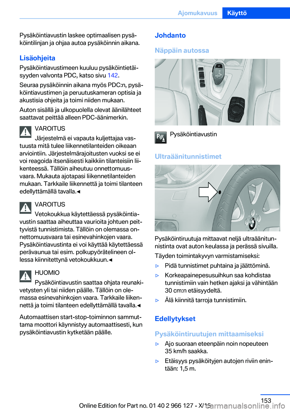 BMW 3 SERIES 2016  Omistajan Käsikirja (in Finnish) Pysäköintiavustin laskee optimaalisen pysä‐
köintilinjan ja ohjaa autoa pysäköinnin aikana.
Lisäohjeita Pysäköintiavustimeen kuuluu pysäköintietäi‐
syyden valvonta PDC, katso sivu  142