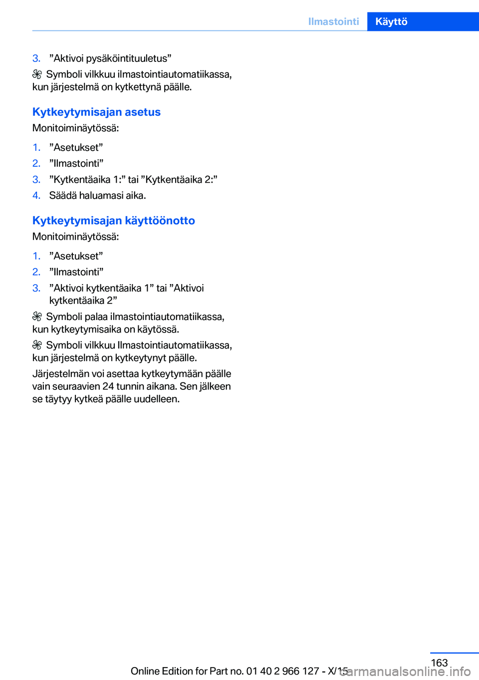 BMW 3 SERIES 2016 Omistajan Käsikirja (in Finnish) 3.”Aktivoi pysäköintituuletus”
Symboli vilkkuu ilmastointiautomatiikassa,
kun järjestelmä on kytkettynä päälle.
Kytkeytymisajan asetus
Monitoiminäytössä:
1.”Asetukset”2.”Ilmastoi BMW 3 SERIES 2016 Omistajan Käsikirja (in Finnish) 3.”Aktivoi pysäköintituuletus”
Symboli vilkkuu ilmastointiautomatiikassa,
kun järjestelmä on kytkettynä päälle.
Kytkeytymisajan asetus
Monitoiminäytössä:
1.”Asetukset”2.”Ilmastoi