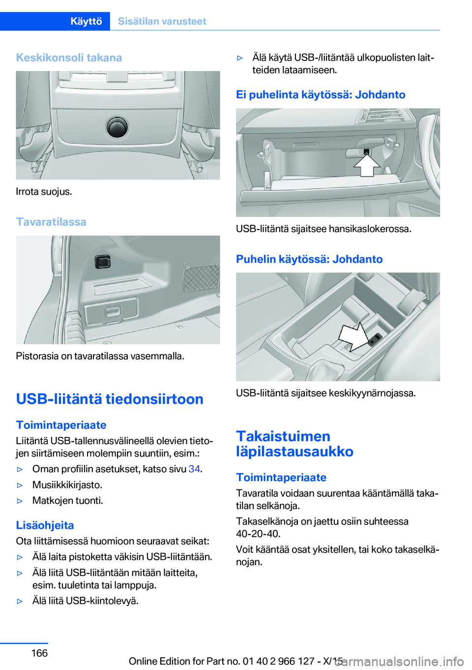 BMW 3 SERIES 2016 Omistajan Käsikirja (in Finnish) Keskikonsoli takana
Irrota suojus.
Tavaratilassa
Pistorasia on tavaratilassa vasemmalla.
USB-liitäntä tiedonsiirtoon
Toimintaperiaate Liitäntä USB-tallennusvälineellä olevien tieto‐
jen siirt BMW 3 SERIES 2016 Omistajan Käsikirja (in Finnish) Keskikonsoli takana
Irrota suojus.
Tavaratilassa
Pistorasia on tavaratilassa vasemmalla.
USB-liitäntä tiedonsiirtoon
Toimintaperiaate Liitäntä USB-tallennusvälineellä olevien tieto‐
jen siirt