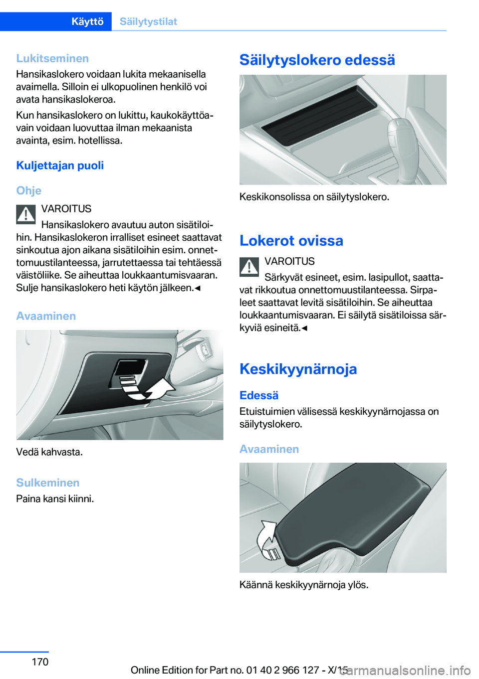BMW 3 SERIES 2016 Omistajan Käsikirja (in Finnish) Lukitseminen
Hansikaslokero voidaan lukita mekaanisella
avaimella. Silloin ei ulkopuolinen henkilö voi
avata hansikaslokeroa.
Kun hansikaslokero on lukittu, kaukokäyttöa‐
vain voidaan luovuttaa i BMW 3 SERIES 2016 Omistajan Käsikirja (in Finnish) Lukitseminen
Hansikaslokero voidaan lukita mekaanisella
avaimella. Silloin ei ulkopuolinen henkilö voi
avata hansikaslokeroa.
Kun hansikaslokero on lukittu, kaukokäyttöa‐
vain voidaan luovuttaa i