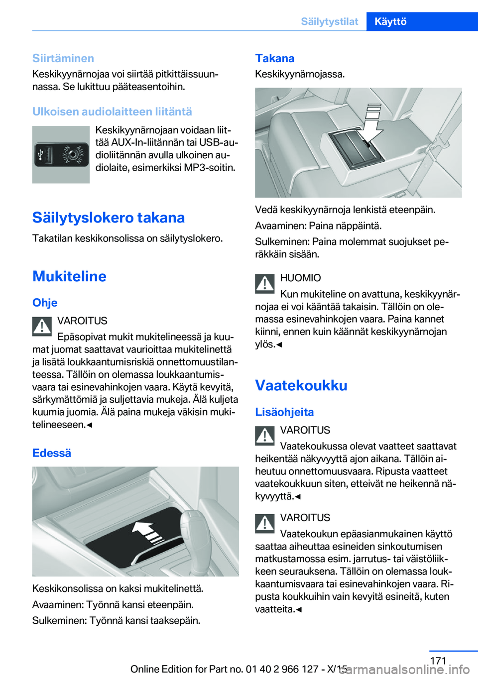 BMW 3 SERIES 2016 Omistajan Käsikirja (in Finnish) SiirtäminenKeskikyynärnojaa voi siirtää pitkittäissuun‐
nassa. Se lukittuu pääteasentoihin.
Ulkoisen audiolaitteen liitäntä Keskikyynärnojaan voidaan liit‐
tää AUX-In-liitännän tai U BMW 3 SERIES 2016 Omistajan Käsikirja (in Finnish) SiirtäminenKeskikyynärnojaa voi siirtää pitkittäissuun‐
nassa. Se lukittuu pääteasentoihin.
Ulkoisen audiolaitteen liitäntä Keskikyynärnojaan voidaan liit‐
tää AUX-In-liitännän tai U