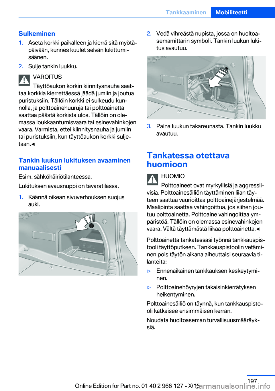 BMW 3 SERIES 2016 Omistajan Käsikirja (in Finnish) Sulkeminen1.Aseta korkki paikalleen ja kierrä sitä myötä‐
päivään, kunnes kuulet selvän lukittumi‐
säänen.2.Sulje tankin luukku.
VAROITUS
Täyttöaukon korkin kiinnitysnauha saat‐
taa BMW 3 SERIES 2016 Omistajan Käsikirja (in Finnish) Sulkeminen1.Aseta korkki paikalleen ja kierrä sitä myötä‐
päivään, kunnes kuulet selvän lukittumi‐
säänen.2.Sulje tankin luukku.
VAROITUS
Täyttöaukon korkin kiinnitysnauha saat‐
taa