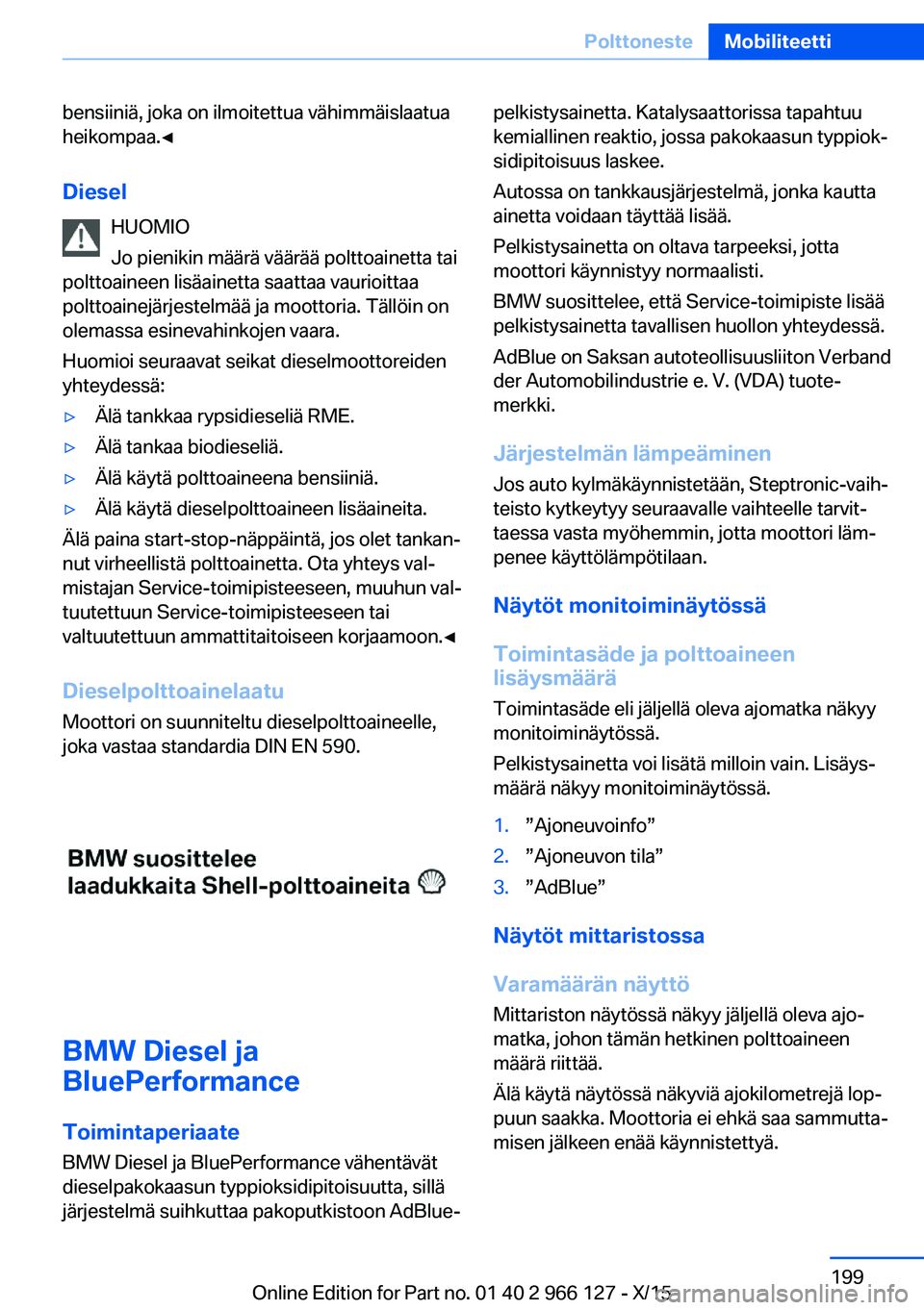 BMW 3 SERIES 2016 Omistajan Käsikirja (in Finnish) bensiiniä, joka on ilmoitettua vähimmäislaatua
heikompaa.◀
Diesel HUOMIO
Jo pienikin määrä väärää polttoainetta tai
polttoaineen lisäainetta saattaa vaurioittaa
polttoainejärjestelmää BMW 3 SERIES 2016 Omistajan Käsikirja (in Finnish) bensiiniä, joka on ilmoitettua vähimmäislaatua
heikompaa.◀
Diesel HUOMIO
Jo pienikin määrä väärää polttoainetta tai
polttoaineen lisäainetta saattaa vaurioittaa
polttoainejärjestelmää
