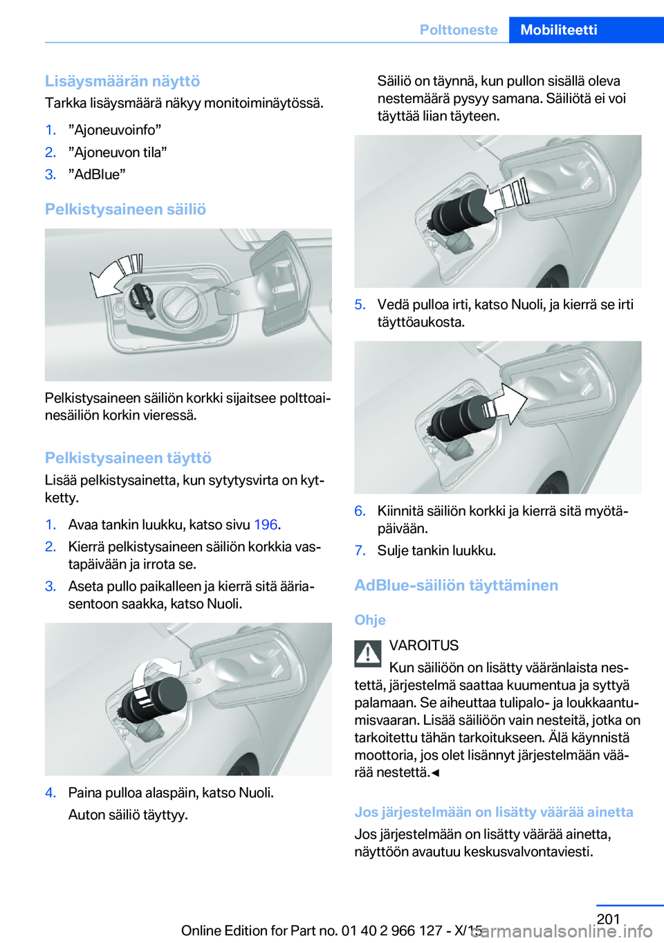 BMW 3 SERIES 2016 Omistajan Käsikirja (in Finnish) Lisäysmäärän näyttö
Tarkka lisäysmäärä näkyy monitoiminäytössä.1.”Ajoneuvoinfo”2.”Ajoneuvon tila”3.”AdBlue”
Pelkistysaineen säiliö
Pelkistysaineen säiliön korkki sijaitse BMW 3 SERIES 2016 Omistajan Käsikirja (in Finnish) Lisäysmäärän näyttö
Tarkka lisäysmäärä näkyy monitoiminäytössä.1.”Ajoneuvoinfo”2.”Ajoneuvon tila”3.”AdBlue”
Pelkistysaineen säiliö
Pelkistysaineen säiliön korkki sijaitse