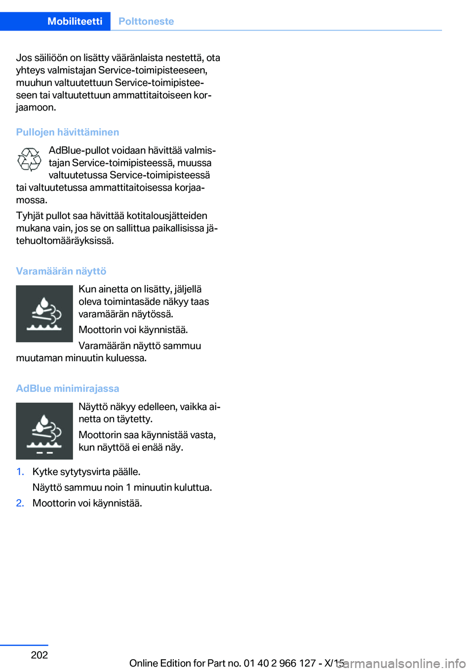 BMW 3 SERIES 2016 Omistajan Käsikirja (in Finnish) Jos säiliöön on lisätty vääränlaista nestettä, ota
yhteys valmistajan Service-toimipisteeseen,
muuhun valtuutettuun Service-toimipistee‐
seen tai valtuutettuun ammattitaitoiseen kor‐
jaamo BMW 3 SERIES 2016 Omistajan Käsikirja (in Finnish) Jos säiliöön on lisätty vääränlaista nestettä, ota
yhteys valmistajan Service-toimipisteeseen,
muuhun valtuutettuun Service-toimipistee‐
seen tai valtuutettuun ammattitaitoiseen kor‐
jaamo