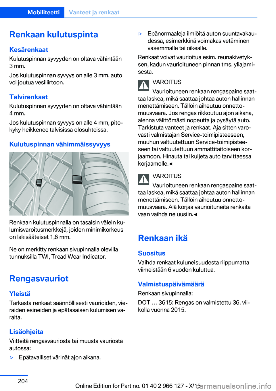 BMW 3 SERIES 2016 Omistajan Käsikirja (in Finnish) Renkaan kulutuspinta
Kesärenkaat Kulutuspinnan syvyyden on oltava vähintään
3 mm.
Jos kulutuspinnan syvyys on alle 3 mm, auto
voi joutua vesiliirtoon.
Talvirenkaat Kulutuspinnan syvyyden on oltava BMW 3 SERIES 2016 Omistajan Käsikirja (in Finnish) Renkaan kulutuspinta
Kesärenkaat Kulutuspinnan syvyyden on oltava vähintään
3 mm.
Jos kulutuspinnan syvyys on alle 3 mm, auto
voi joutua vesiliirtoon.
Talvirenkaat Kulutuspinnan syvyyden on oltava