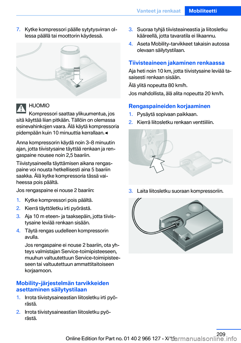 BMW 3 SERIES 2016 Omistajan Käsikirja (in Finnish) 7.Kytke kompressori päälle sytytysvirran ol‐
lessa päällä tai moottorin käydessä.
HUOMIO
Kompressori saattaa ylikuumentua, jos
sitä käyttää liian pitkään. Tällöin on olemassa
esinevah BMW 3 SERIES 2016 Omistajan Käsikirja (in Finnish) 7.Kytke kompressori päälle sytytysvirran ol‐
lessa päällä tai moottorin käydessä.
HUOMIO
Kompressori saattaa ylikuumentua, jos
sitä käyttää liian pitkään. Tällöin on olemassa
esinevah