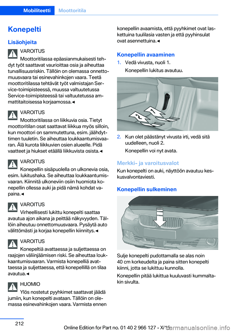 BMW 3 SERIES 2016 Omistajan Käsikirja (in Finnish) Konepelti
Lisäohjeita VAROITUS
Moottoritilassa epäasianmukaisesti teh‐
dyt työt saattavat vaurioittaa osia ja aiheuttaa
turvallisuusriskin. Tällöin on olemassa onnetto‐
muusvaara tai esinevah BMW 3 SERIES 2016 Omistajan Käsikirja (in Finnish) Konepelti
Lisäohjeita VAROITUS
Moottoritilassa epäasianmukaisesti teh‐
dyt työt saattavat vaurioittaa osia ja aiheuttaa
turvallisuusriskin. Tällöin on olemassa onnetto‐
muusvaara tai esinevah