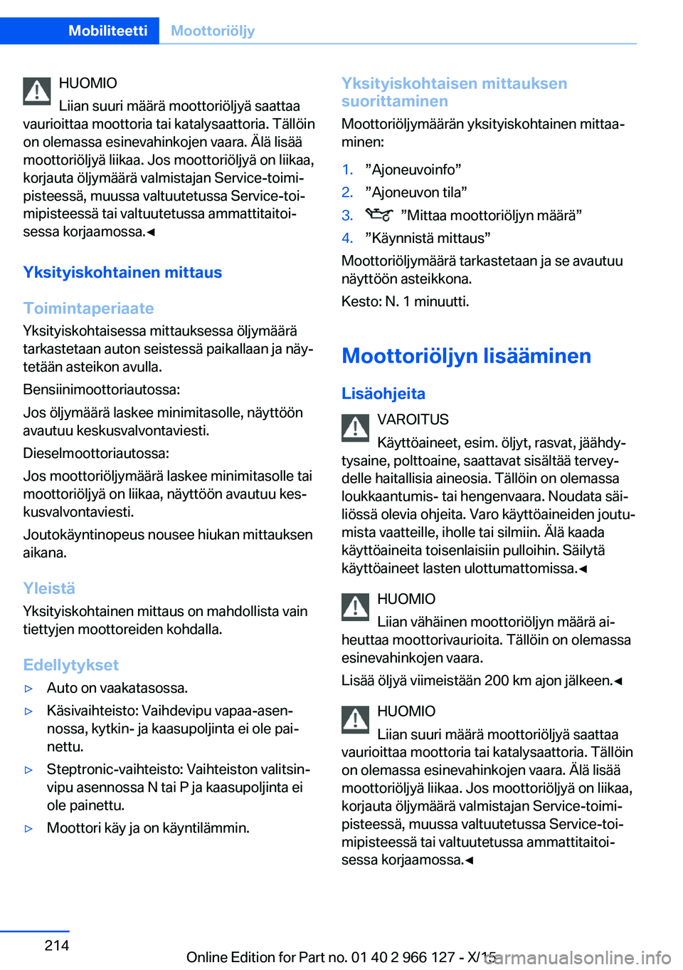 BMW 3 SERIES 2016 Omistajan Käsikirja (in Finnish) HUOMIO
Liian suuri määrä moottoriöljyä saattaa
vaurioittaa moottoria tai katalysaattoria. Tällöin
on olemassa esinevahinkojen vaara. Älä lisää
moottoriöljyä liikaa. Jos moottoriöljyä on BMW 3 SERIES 2016 Omistajan Käsikirja (in Finnish) HUOMIO
Liian suuri määrä moottoriöljyä saattaa
vaurioittaa moottoria tai katalysaattoria. Tällöin
on olemassa esinevahinkojen vaara. Älä lisää
moottoriöljyä liikaa. Jos moottoriöljyä on