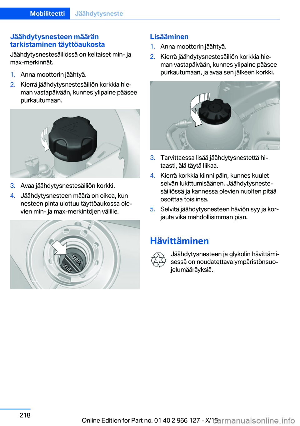 BMW 3 SERIES 2016 Omistajan Käsikirja (in Finnish) Jäähdytysnesteen määrän
tarkistaminen täyttöaukosta
Jäähdytysnestesäiliössä on keltaiset min- ja
max-merkinnät.1.Anna moottorin jäähtyä.2.Kierrä jäähdytysnestesäiliön korkkia hie BMW 3 SERIES 2016 Omistajan Käsikirja (in Finnish) Jäähdytysnesteen määrän
tarkistaminen täyttöaukosta
Jäähdytysnestesäiliössä on keltaiset min- ja
max-merkinnät.1.Anna moottorin jäähtyä.2.Kierrä jäähdytysnestesäiliön korkkia hie