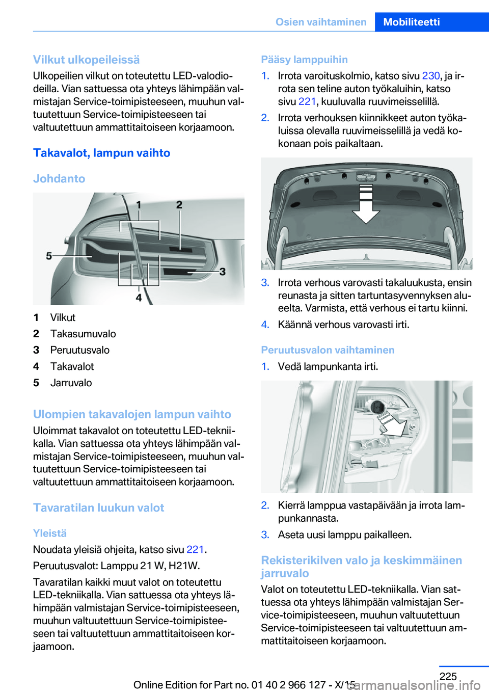 BMW 3 SERIES 2016 Omistajan Käsikirja (in Finnish) Vilkut ulkopeileissäUlkopeilien vilkut on toteutettu LED-valodio‐
deilla. Vian sattuessa ota yhteys lähimpään val‐
mistajan Service-toimipisteeseen, muuhun val‐
tuutettuun Service-toimipiste BMW 3 SERIES 2016 Omistajan Käsikirja (in Finnish) Vilkut ulkopeileissäUlkopeilien vilkut on toteutettu LED-valodio‐
deilla. Vian sattuessa ota yhteys lähimpään val‐
mistajan Service-toimipisteeseen, muuhun val‐
tuutettuun Service-toimipiste
