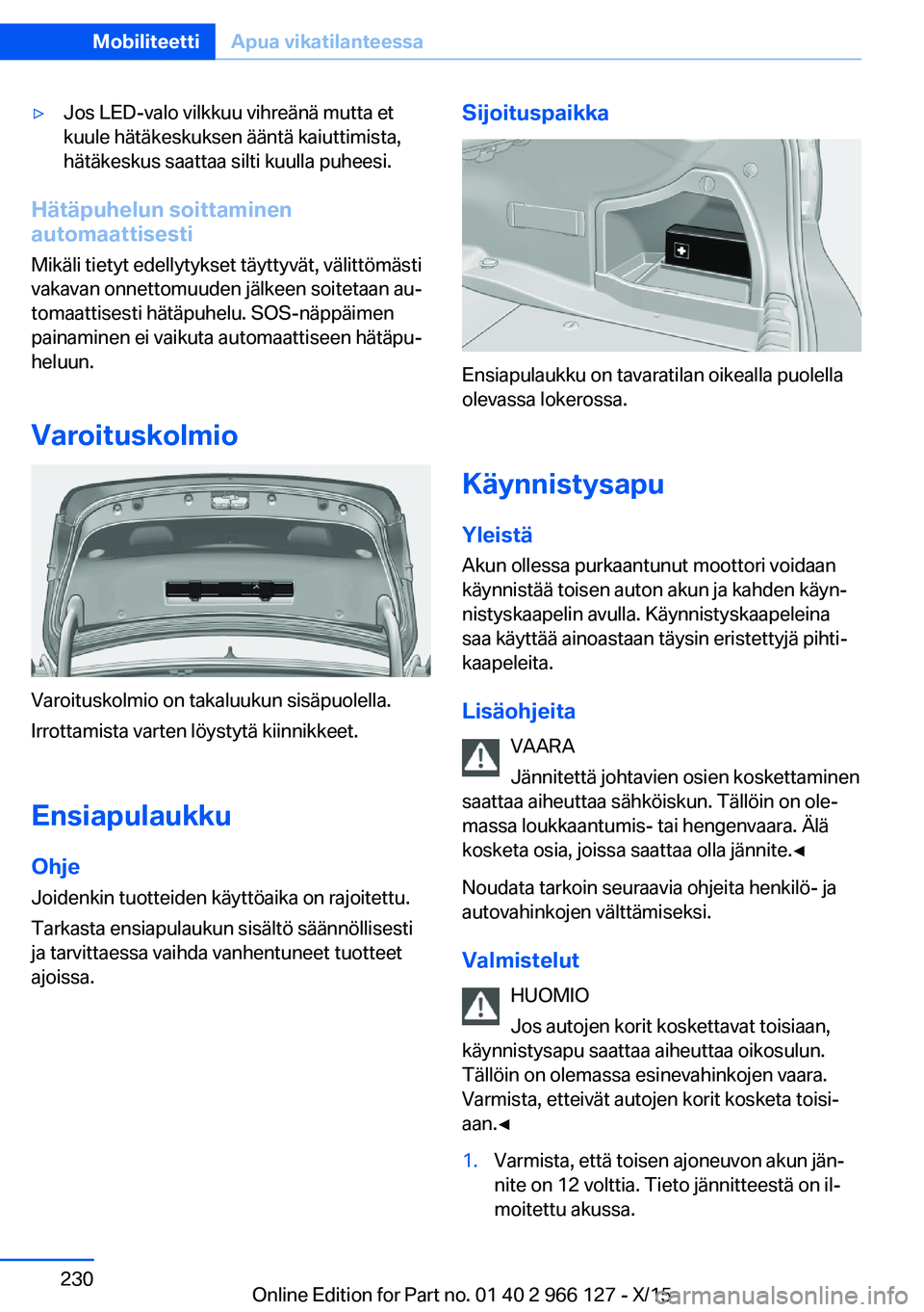 BMW 3 SERIES 2016 Omistajan Käsikirja (in Finnish) ▷Jos LED-valo vilkkuu vihreänä mutta et
kuule hätäkeskuksen ääntä kaiuttimista,
hätäkeskus saattaa silti kuulla puheesi.
Hätäpuhelun soittaminen
automaattisesti
Mikäli tietyt edellytykse BMW 3 SERIES 2016 Omistajan Käsikirja (in Finnish) ▷Jos LED-valo vilkkuu vihreänä mutta et
kuule hätäkeskuksen ääntä kaiuttimista,
hätäkeskus saattaa silti kuulla puheesi.
Hätäpuhelun soittaminen
automaattisesti
Mikäli tietyt edellytykse