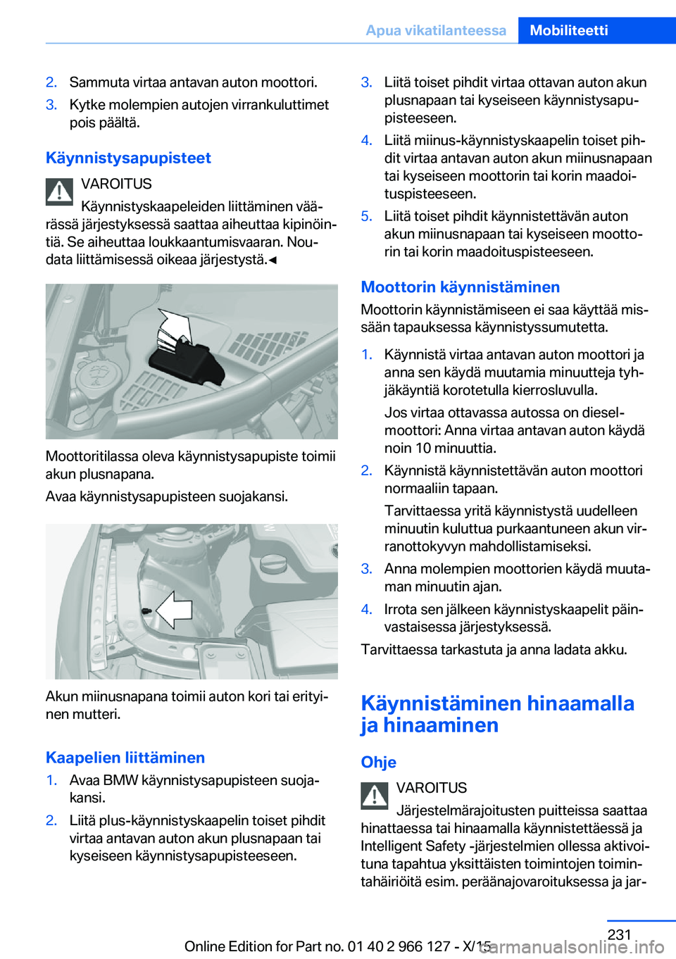 BMW 3 SERIES 2016  Omistajan Käsikirja (in Finnish) 2.Sammuta virtaa antavan auton moottori.3.Kytke molempien autojen virrankuluttimet
pois päältä.
Käynnistysapupisteet
VAROITUS
Käynnistyskaapeleiden liittäminen vää‐
rässä järjestyksessä 