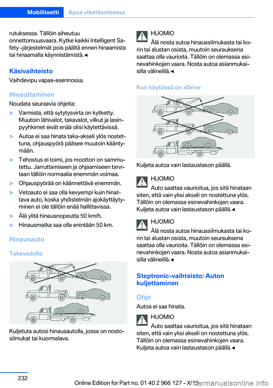 BMW 3 SERIES 2016  Omistajan Käsikirja (in Finnish) rutuksessa. Tällöin aiheutuu
onnettomuusvaara. Kytke kaikki Intelligent Sa‐
fety -järjestelmät pois päältä ennen hinaamista
tai hinaamalla käynnistämistä.◀
Käsivaihteisto Vaihdevipu vap