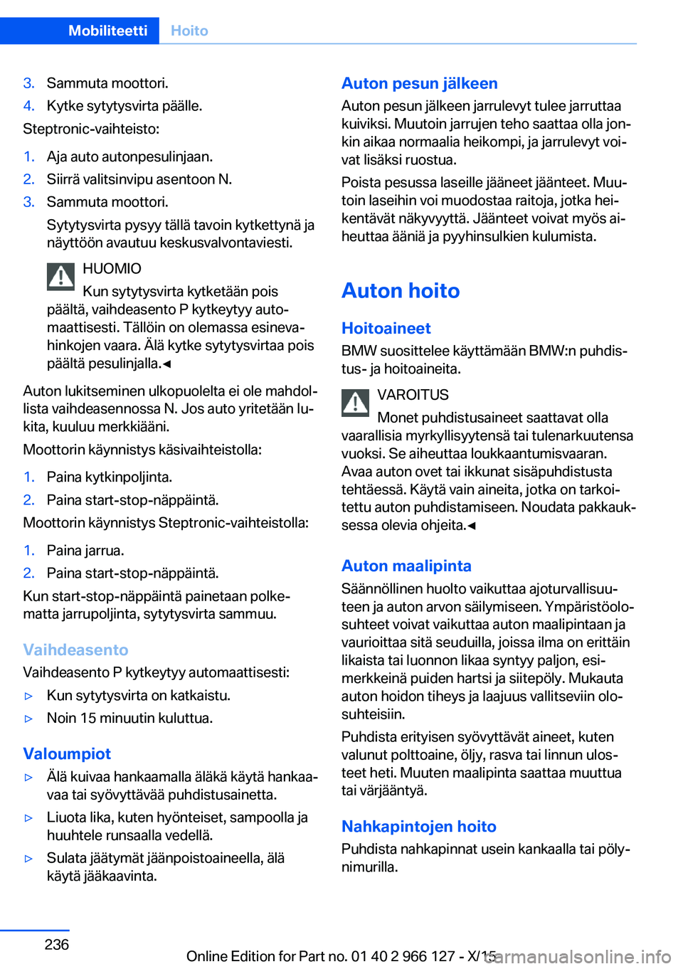 BMW 3 SERIES 2016  Omistajan Käsikirja (in Finnish) 3.Sammuta moottori.4.Kytke sytytysvirta päälle.
Steptronic-vaihteisto:
1.Aja auto autonpesulinjaan.2.Siirrä valitsinvipu asentoon N.3.Sammuta moottori.
Sytytysvirta pysyy tällä tavoin kytkettynä