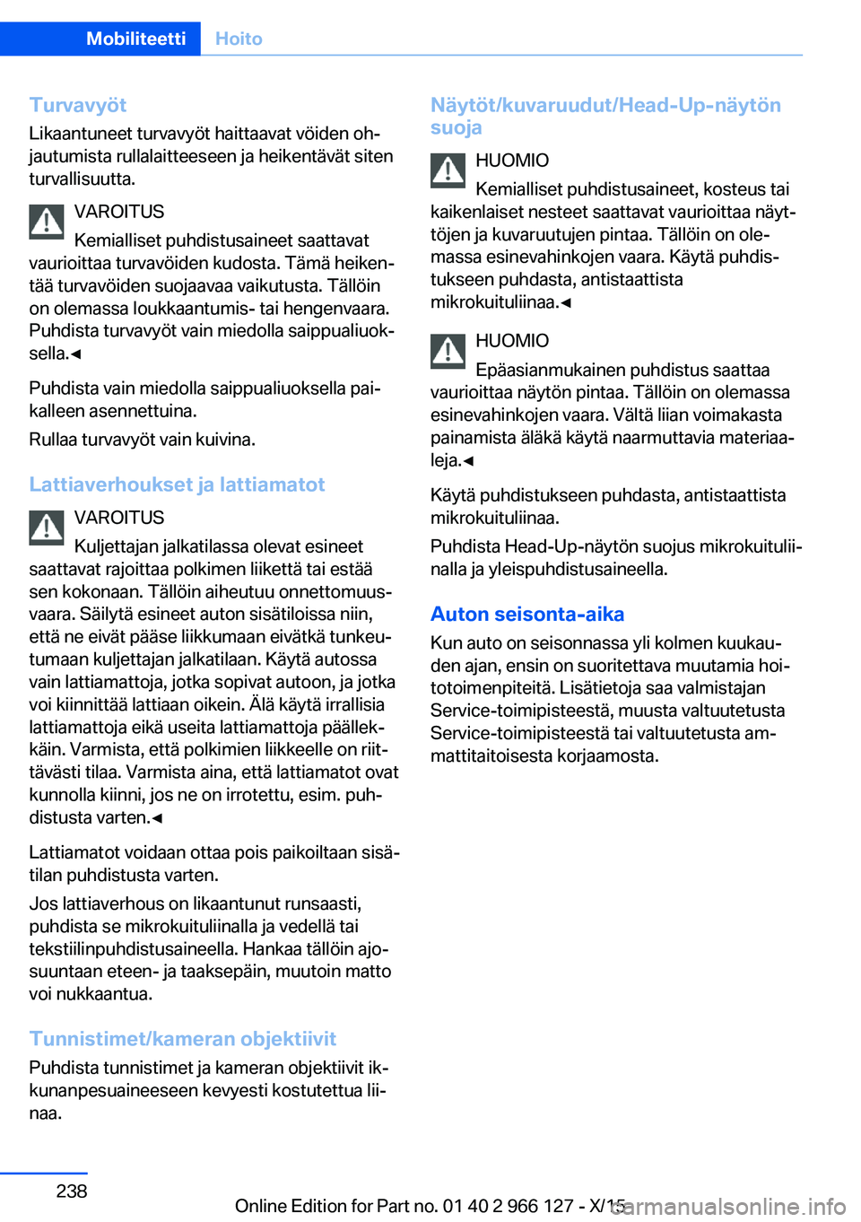 BMW 3 SERIES 2016  Omistajan Käsikirja (in Finnish) Turvavyöt
Likaantuneet turvavyöt haittaavat vöiden oh‐
jautumista rullalaitteeseen ja heikentävät siten
turvallisuutta.
VAROITUS
Kemialliset puhdistusaineet saattavat
vaurioittaa turvavöiden k