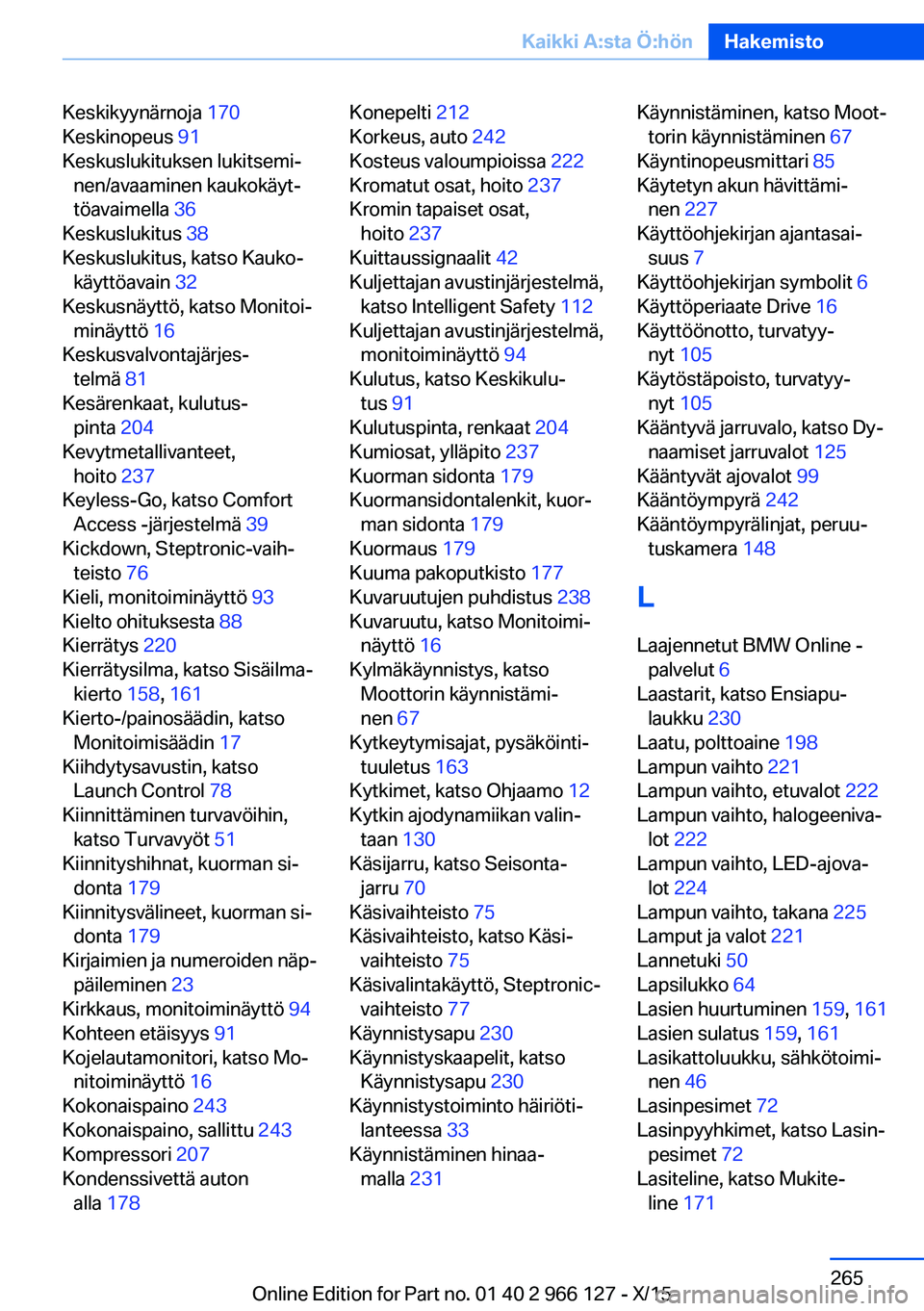 BMW 3 SERIES 2016  Omistajan Käsikirja (in Finnish) Keskikyynärnoja 170 
Keskinopeus  91 
Keskuslukituksen lukitsemi‐ nen/avaaminen kaukokäyt‐
töavaimella  36 
Keskuslukitus  38 
Keskuslukitus, katso Kauko‐ käyttöavain  32 
Keskusnäyttö, k