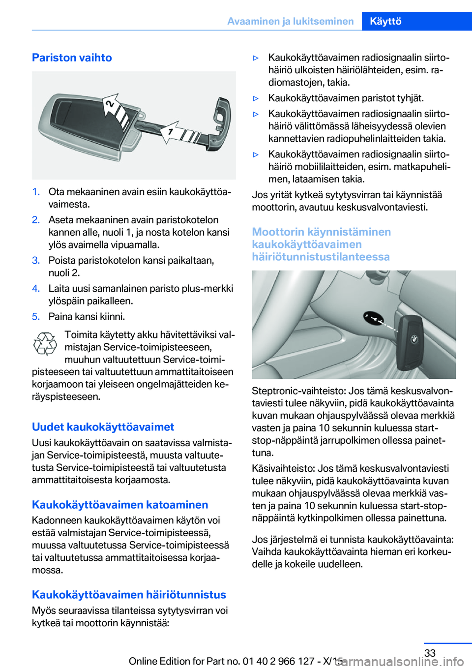 BMW 3 SERIES 2016 Omistajan Käsikirja (in Finnish) Pariston vaihto1.Ota mekaaninen avain esiin kaukokäyttöa‐
vaimesta.2.Aseta mekaaninen avain paristokotelon
kannen alle, nuoli 1, ja nosta kotelon kansi
ylös avaimella vipuamalla.3.Poista paristok BMW 3 SERIES 2016 Omistajan Käsikirja (in Finnish) Pariston vaihto1.Ota mekaaninen avain esiin kaukokäyttöa‐
vaimesta.2.Aseta mekaaninen avain paristokotelon
kannen alle, nuoli 1, ja nosta kotelon kansi
ylös avaimella vipuamalla.3.Poista paristok