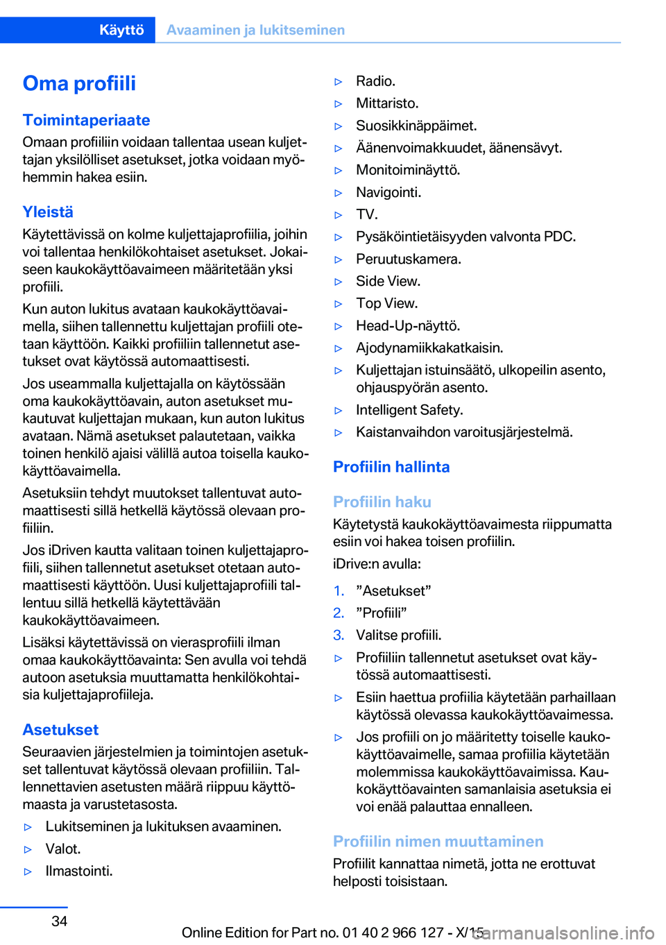 BMW 3 SERIES 2016 Omistajan Käsikirja (in Finnish) Oma profiili
Toimintaperiaate Omaan profiiliin voidaan tallentaa usean kuljet‐
tajan yksilölliset asetukset, jotka voidaan myö‐
hemmin hakea esiin.
Yleistä Käytettävissä on kolme kuljettajap BMW 3 SERIES 2016 Omistajan Käsikirja (in Finnish) Oma profiili
Toimintaperiaate Omaan profiiliin voidaan tallentaa usean kuljet‐
tajan yksilölliset asetukset, jotka voidaan myö‐
hemmin hakea esiin.
Yleistä Käytettävissä on kolme kuljettajap