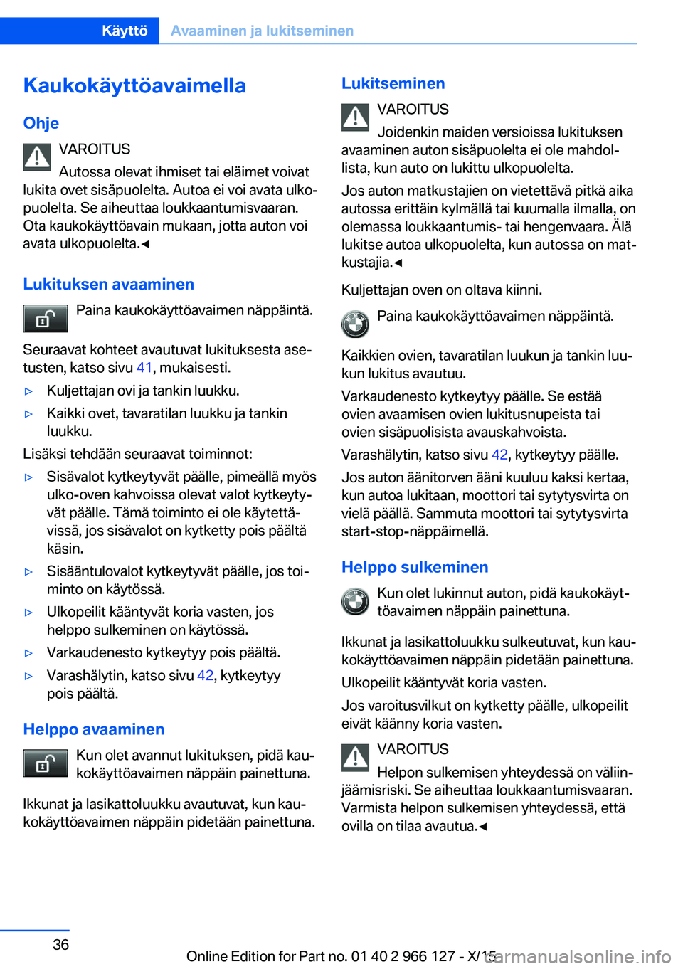 BMW 3 SERIES 2016 Omistajan Käsikirja (in Finnish) KaukokäyttöavaimellaOhje VAROITUS
Autossa olevat ihmiset tai eläimet voivat
lukita ovet sisäpuolelta. Autoa ei voi avata ulko‐
puolelta. Se aiheuttaa loukkaantumisvaaran.
Ota kaukokäyttöavain BMW 3 SERIES 2016 Omistajan Käsikirja (in Finnish) KaukokäyttöavaimellaOhje VAROITUS
Autossa olevat ihmiset tai eläimet voivat
lukita ovet sisäpuolelta. Autoa ei voi avata ulko‐
puolelta. Se aiheuttaa loukkaantumisvaaran.
Ota kaukokäyttöavain