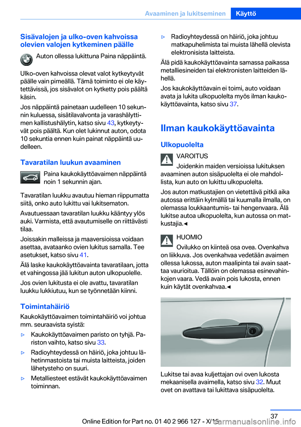 BMW 3 SERIES 2016 Omistajan Käsikirja (in Finnish) Sisävalojen ja ulko-oven kahvoissa
olevien valojen kytkeminen päälle
Auton ollessa lukittuna Paina näppäintä.
Ulko-oven kahvoissa olevat valot kytkeytyvät päälle vain pimeällä. Tämä toimi BMW 3 SERIES 2016 Omistajan Käsikirja (in Finnish) Sisävalojen ja ulko-oven kahvoissa
olevien valojen kytkeminen päälle
Auton ollessa lukittuna Paina näppäintä.
Ulko-oven kahvoissa olevat valot kytkeytyvät päälle vain pimeällä. Tämä toimi