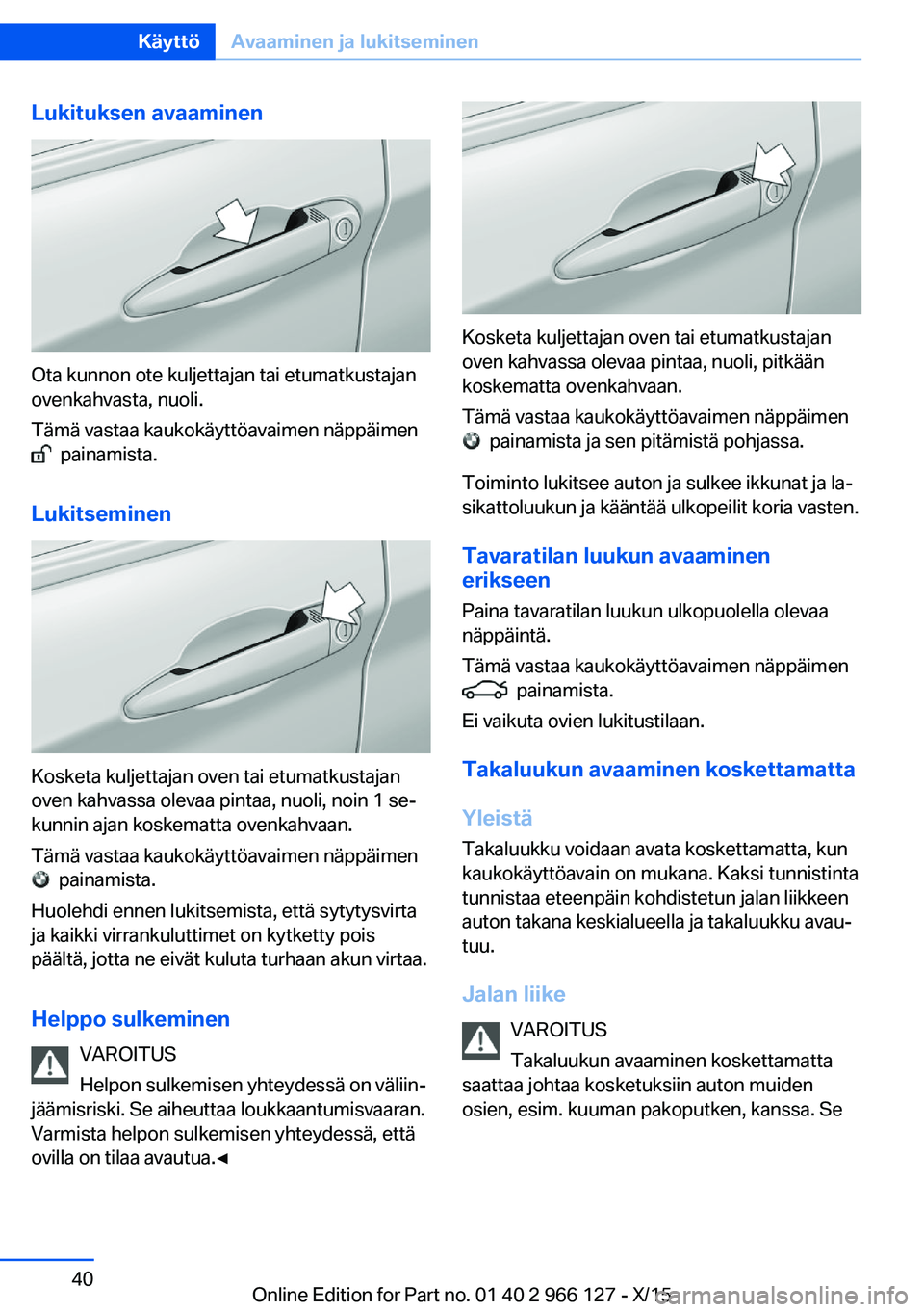 BMW 3 SERIES 2016 Omistajan Käsikirja (in Finnish) Lukituksen avaaminen
Ota kunnon ote kuljettajan tai etumatkustajan
ovenkahvasta, nuoli.
Tämä vastaa kaukokäyttöavaimen näppäimen
painamista.
Lukitseminen
Kosketa kuljettajan oven tai etumatku BMW 3 SERIES 2016 Omistajan Käsikirja (in Finnish) Lukituksen avaaminen
Ota kunnon ote kuljettajan tai etumatkustajan
ovenkahvasta, nuoli.
Tämä vastaa kaukokäyttöavaimen näppäimen
painamista.
Lukitseminen
Kosketa kuljettajan oven tai etumatku