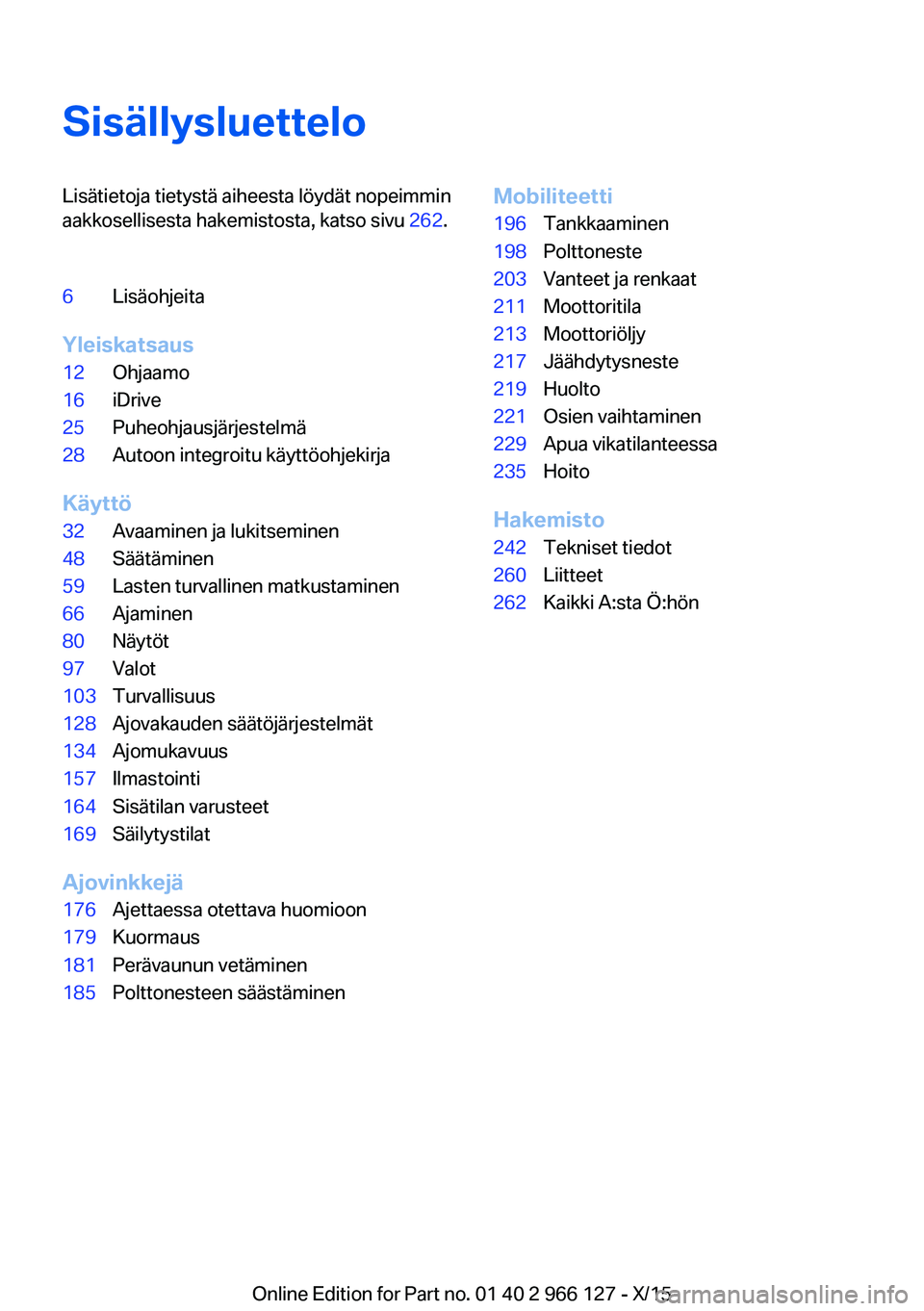 BMW 3 SERIES 2016  Omistajan Käsikirja (in Finnish) SisällysluetteloLisätietoja tietystä aiheesta löydät nopeimmin
aakkosellisesta hakemistosta, katso sivu  262.6Lisäohjeita
Yleiskatsaus
12Ohjaamo16iDrive25Puheohjausjärjestelmä28Autoon integroi