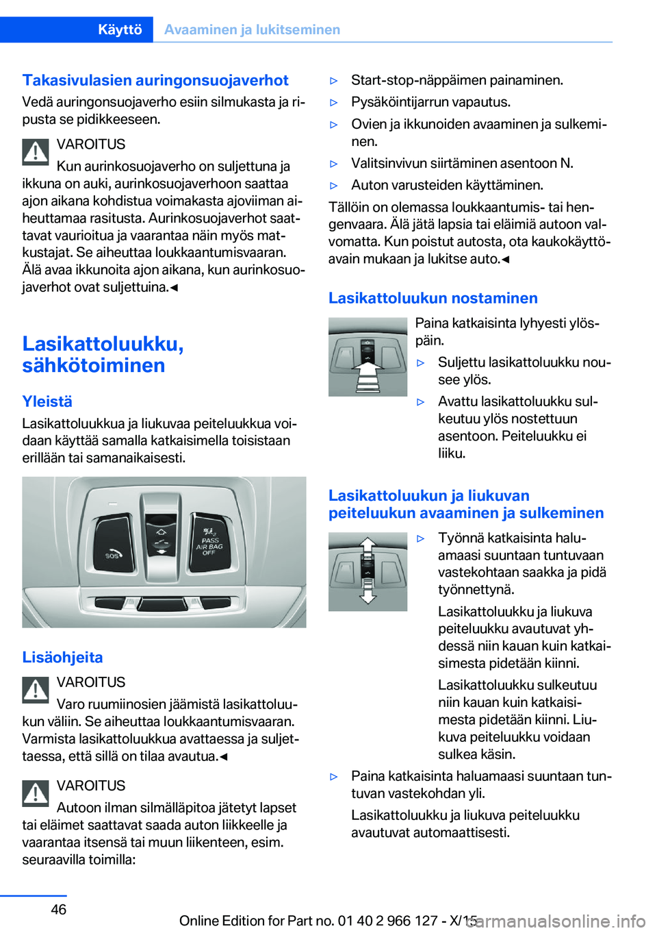BMW 3 SERIES 2016 Omistajan Käsikirja (in Finnish) Takasivulasien auringonsuojaverhot
Vedä auringonsuojaverho esiin silmukasta ja ri‐
pusta se pidikkeeseen.
VAROITUS
Kun aurinkosuojaverho on suljettuna ja
ikkuna on auki, aurinkosuojaverhoon saattaa BMW 3 SERIES 2016 Omistajan Käsikirja (in Finnish) Takasivulasien auringonsuojaverhot
Vedä auringonsuojaverho esiin silmukasta ja ri‐
pusta se pidikkeeseen.
VAROITUS
Kun aurinkosuojaverho on suljettuna ja
ikkuna on auki, aurinkosuojaverhoon saattaa