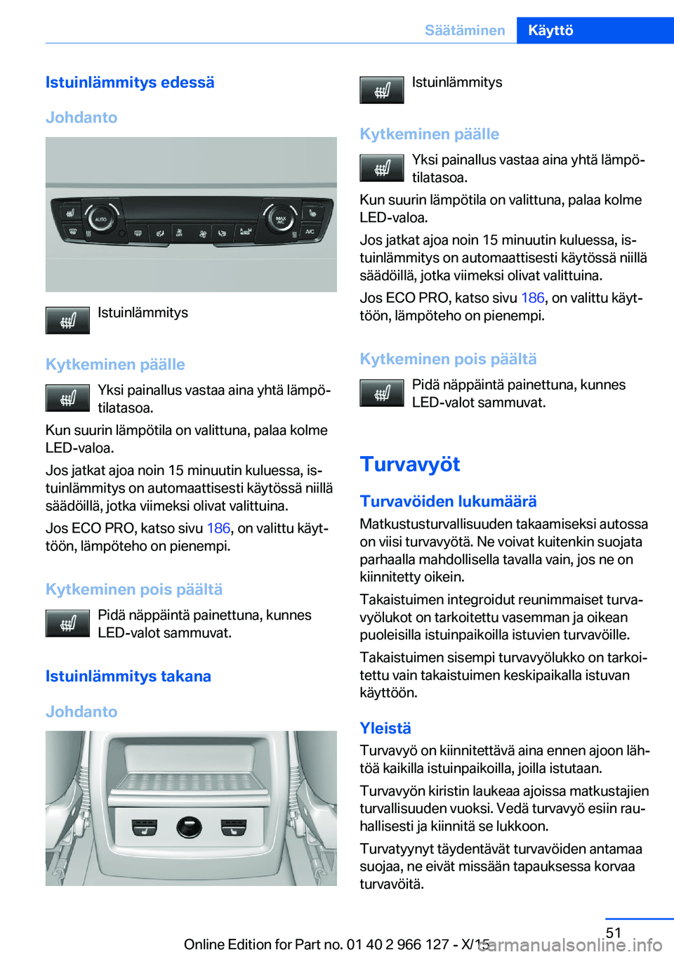 BMW 3 SERIES 2016 Omistajan Käsikirja (in Finnish) Istuinlämmitys edessä
Johdanto
Istuinlämmitys
Kytkeminen päälle Yksi painallus vastaa aina yhtä lämpö‐
tilatasoa.
Kun suurin lämpötila on valittuna, palaa kolme
LED-valoa.
Jos jatkat ajoa BMW 3 SERIES 2016 Omistajan Käsikirja (in Finnish) Istuinlämmitys edessä
Johdanto
Istuinlämmitys
Kytkeminen päälle Yksi painallus vastaa aina yhtä lämpö‐
tilatasoa.
Kun suurin lämpötila on valittuna, palaa kolme
LED-valoa.
Jos jatkat ajoa