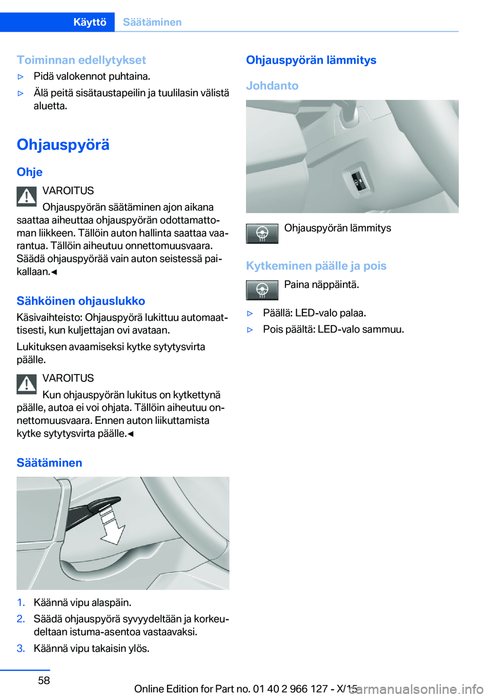 BMW 3 SERIES 2016 Omistajan Käsikirja (in Finnish) Toiminnan edellytykset▷Pidä valokennot puhtaina.▷Älä peitä sisätaustapeilin ja tuulilasin välistä
aluetta.
Ohjauspyörä
Ohje VAROITUS
Ohjauspyörän säätäminen ajon aikana
saattaa aiheu BMW 3 SERIES 2016 Omistajan Käsikirja (in Finnish) Toiminnan edellytykset▷Pidä valokennot puhtaina.▷Älä peitä sisätaustapeilin ja tuulilasin välistä
aluetta.
Ohjauspyörä
Ohje VAROITUS
Ohjauspyörän säätäminen ajon aikana
saattaa aiheu