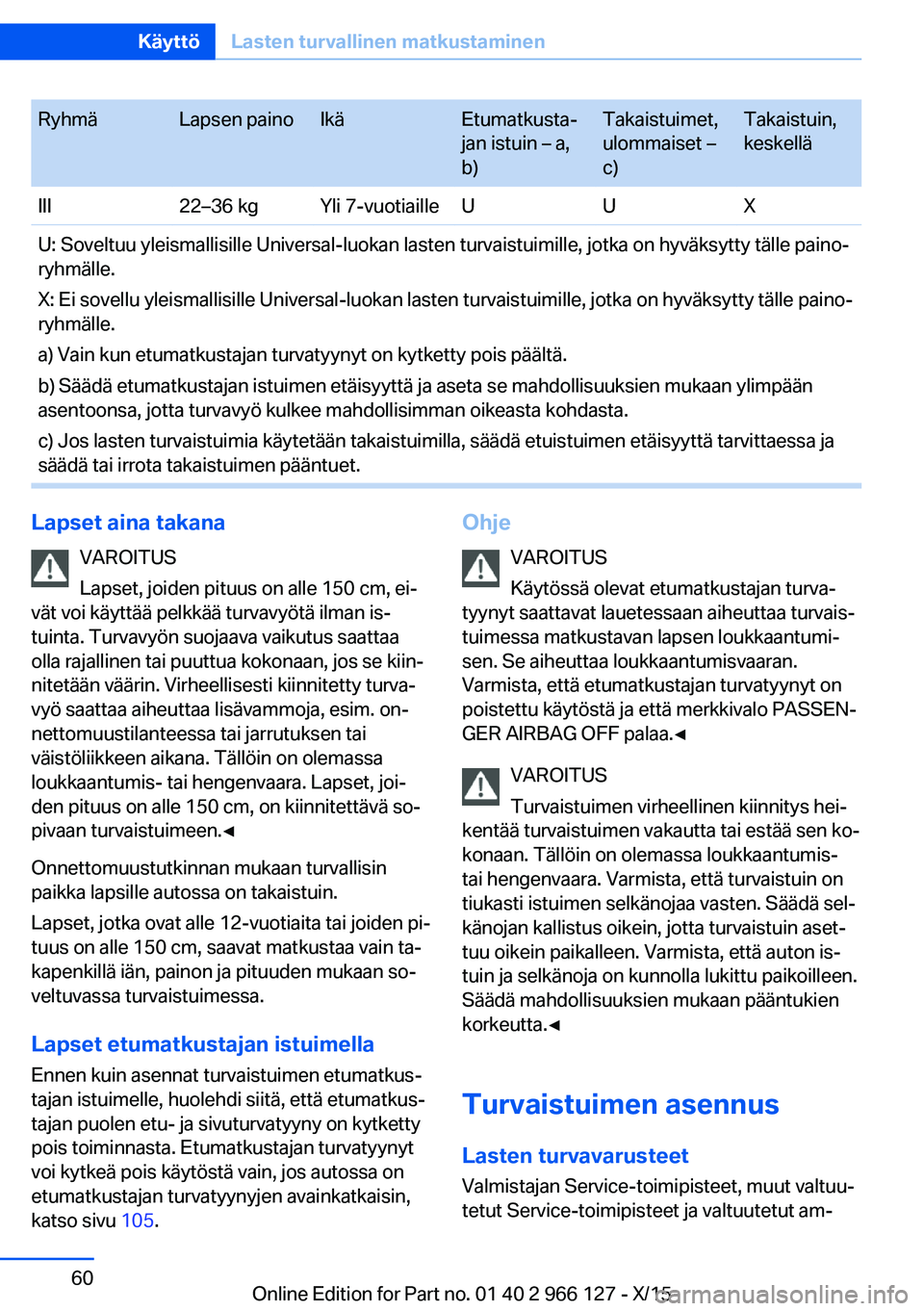 BMW 3 SERIES 2016 Omistajan Käsikirja (in Finnish) RyhmäLapsen painoIkäEtumatkusta‐
jan istuin – a,
b)Takaistuimet,
ulommaiset –
c)Takaistuin,
keskelläIII22–36 kgYli 7-vuotiailleUUXU: Soveltuu yleismallisille Universal-luokan lasten turvais BMW 3 SERIES 2016 Omistajan Käsikirja (in Finnish) RyhmäLapsen painoIkäEtumatkusta‐
jan istuin – a,
b)Takaistuimet,
ulommaiset –
c)Takaistuin,
keskelläIII22–36 kgYli 7-vuotiailleUUXU: Soveltuu yleismallisille Universal-luokan lasten turvais