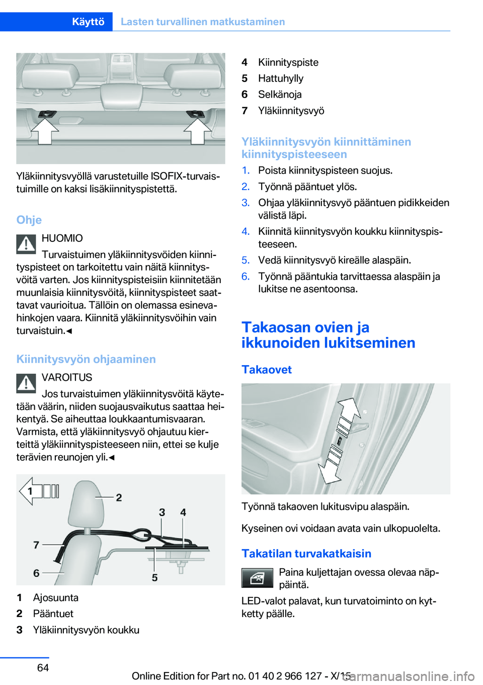 BMW 3 SERIES 2016  Omistajan Käsikirja (in Finnish) Yläkiinnitysvyöllä varustetuille ISOFIX-turvais‐
tuimille on kaksi lisäkiinnityspistettä.
Ohje HUOMIO
Turvaistuimen yläkiinnitysvöiden kiinni‐
tyspisteet on tarkoitettu vain näitä kiinnit