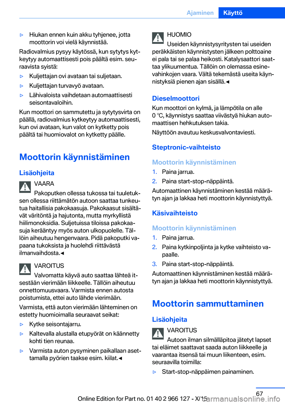 BMW 3 SERIES 2016  Omistajan Käsikirja (in Finnish) ▷Hiukan ennen kuin akku tyhjenee, jotta
moottorin voi vielä käynnistää.
Radiovalmius pysyy käytössä, kun sytytys kyt‐
keytyy automaattisesti pois päältä esim. seu‐
raavista syistä:
