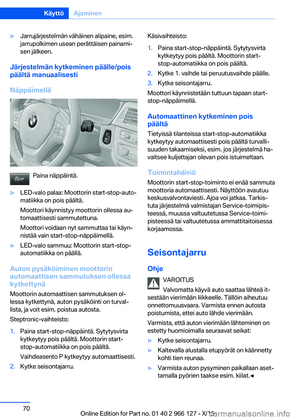 BMW 3 SERIES 2016  Omistajan Käsikirja (in Finnish) ▷Jarrujärjestelmän vähäinen alipaine, esim.
jarrupolkimen usean perättäisen painami‐
sen jälkeen.
Järjestelmän kytkeminen päälle/pois
päältä manuaalisesti
Näppäimellä
Paina näpp
