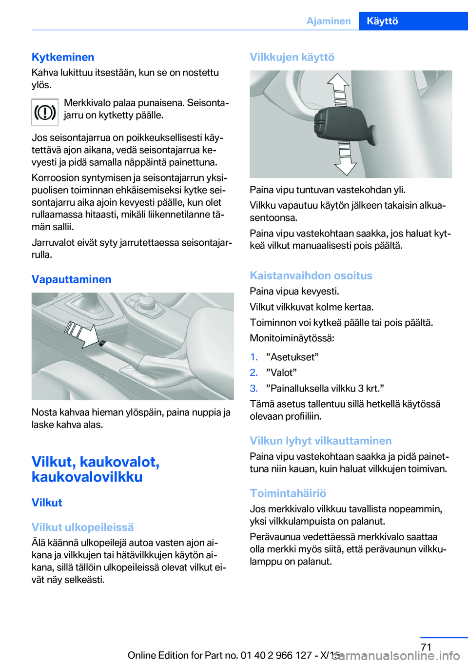 BMW 3 SERIES 2016  Omistajan Käsikirja (in Finnish) KytkeminenKahva lukittuu itsestään, kun se on nostettu
ylös.
Merkkivalo palaa punaisena. Seisonta‐
jarru on kytketty päälle.
Jos seisontajarrua on poikkeuksellisesti käy‐
tettävä ajon aika