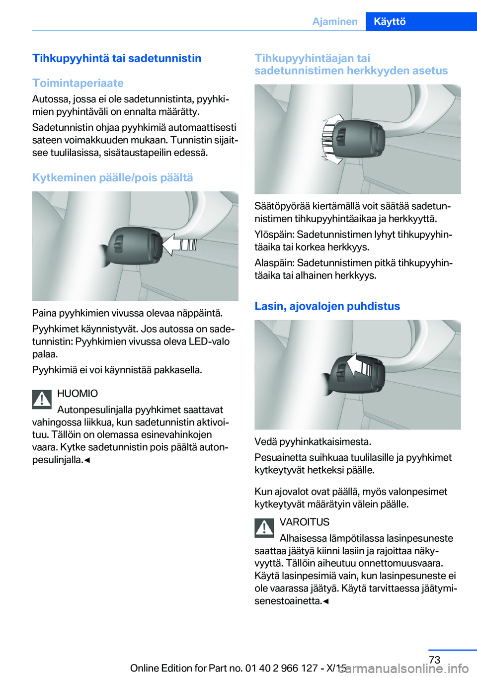 BMW 3 SERIES 2016  Omistajan Käsikirja (in Finnish) Tihkupyyhintä tai sadetunnistin
Toimintaperiaate Autossa, jossa ei ole sadetunnistinta, pyyhki‐
mien pyyhintäväli on ennalta määrätty.
Sadetunnistin ohjaa pyyhkimiä automaattisesti
sateen voi