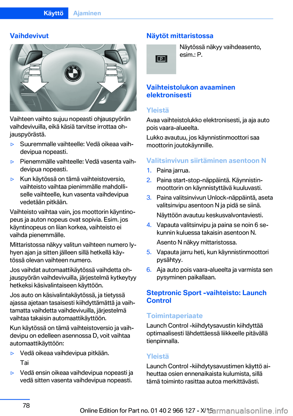 BMW 3 SERIES 2016  Omistajan Käsikirja (in Finnish) Vaihdevivut
Vaihteen vaihto sujuu nopeasti ohjauspyörän
vaihdevivuilla, eikä käsiä tarvitse irrottaa oh‐
jauspyörästä.
▷Suuremmalle vaihteelle: Vedä oikeaa vaih‐
devipua nopeasti.▷Pie