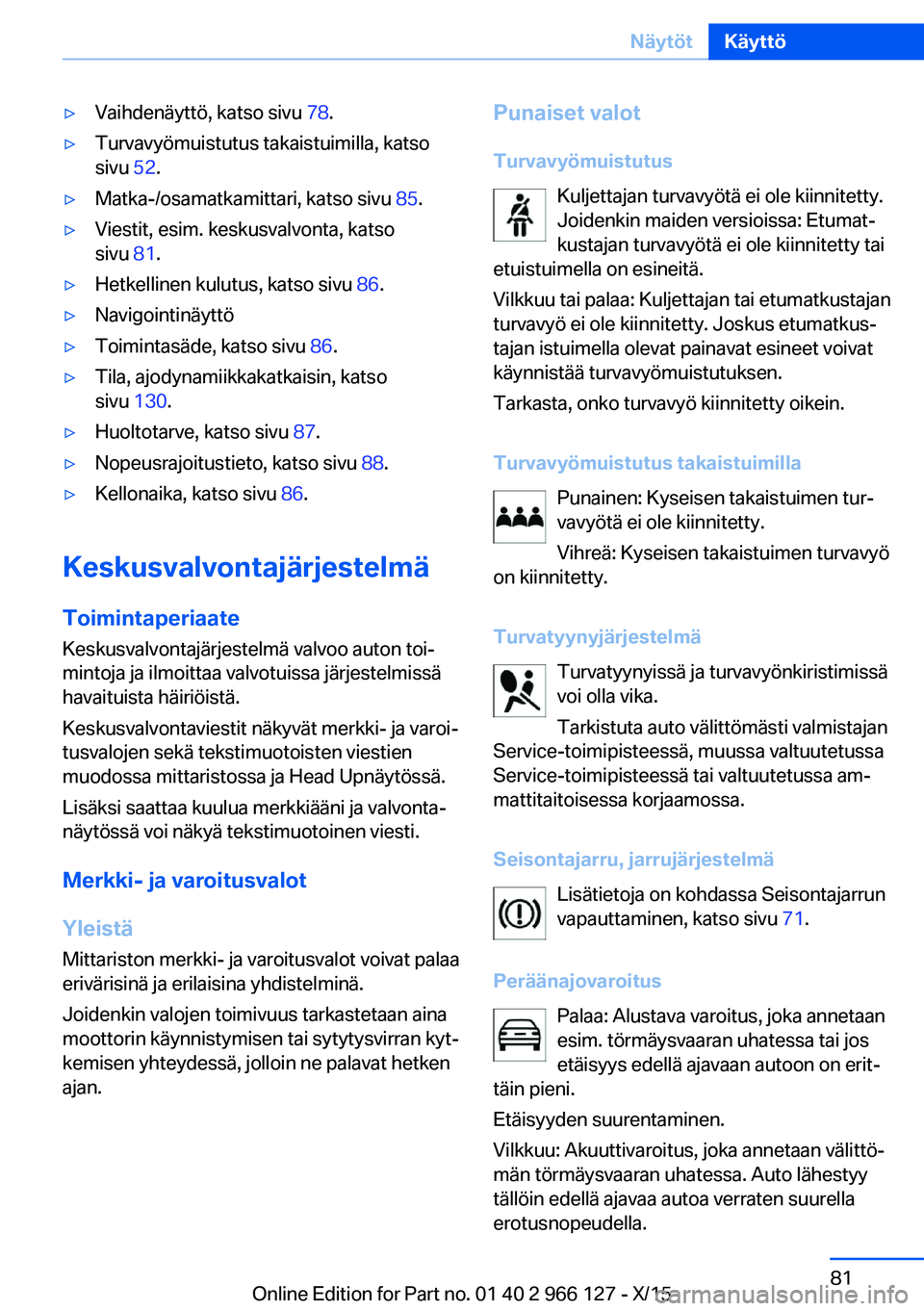 BMW 3 SERIES 2016  Omistajan Käsikirja (in Finnish) ▷Vaihdenäyttö, katso sivu 78.▷Turvavyömuistutus takaistuimilla, katso
sivu  52.▷Matka-/osamatkamittari, katso sivu  85.▷Viestit, esim. keskusvalvonta, katso
sivu  81.▷Hetkellinen kulutus,
