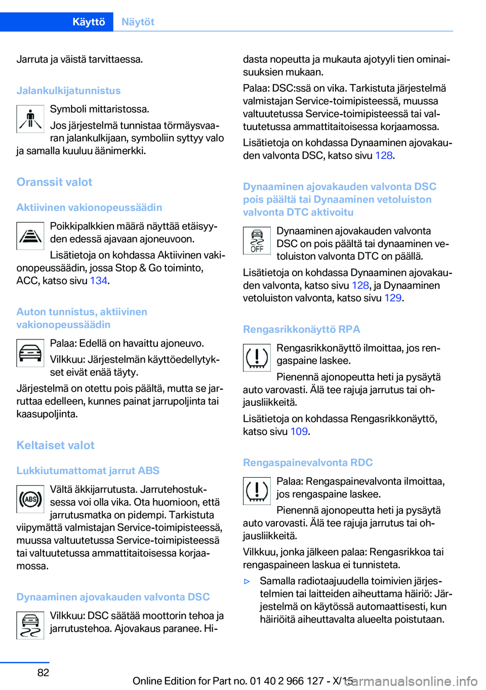 BMW 3 SERIES 2016  Omistajan Käsikirja (in Finnish) Jarruta ja väistä tarvittaessa.
Jalankulkijatunnistus Symboli mittaristossa.
Jos järjestelmä tunnistaa törmäysvaa‐
ran jalankulkijaan, symboliin syttyy valo
ja samalla kuuluu äänimerkki.
Ora