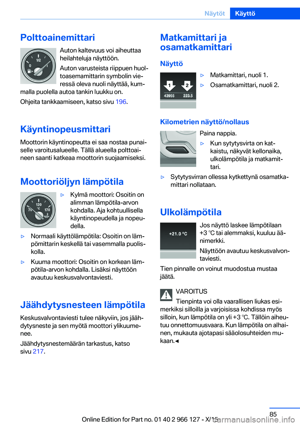 BMW 3 SERIES 2016  Omistajan Käsikirja (in Finnish) PolttoainemittariAuton kaltevuus voi aiheuttaa
heilahteluja näyttöön.
Auton varusteista riippuen huol‐
toasemamittarin symbolin vie‐
ressä oleva nuoli näyttää, kum‐
malla puolella autoa t